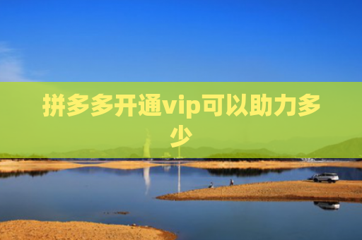 拼多多开通vip可以助力多少