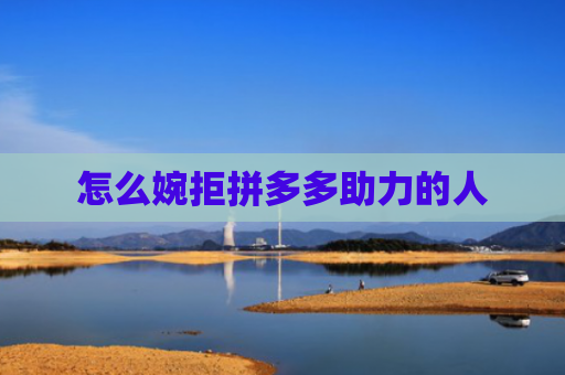怎么婉拒拼多多助力的人