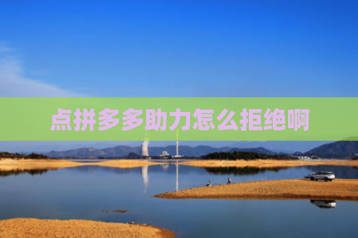 点拼多多助力怎么拒绝啊