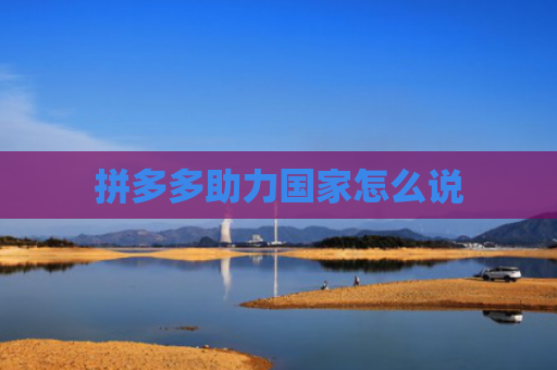 拼多多助力国家怎么说