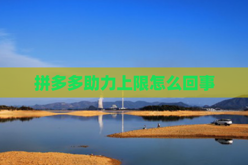 拼多多助力上限怎么回事