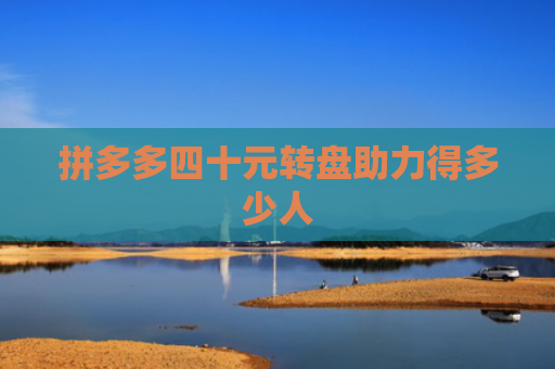 拼多多四十元转盘助力得多少人