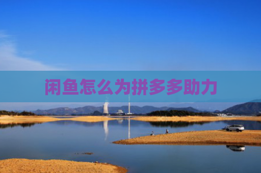 闲鱼怎么为拼多多助力