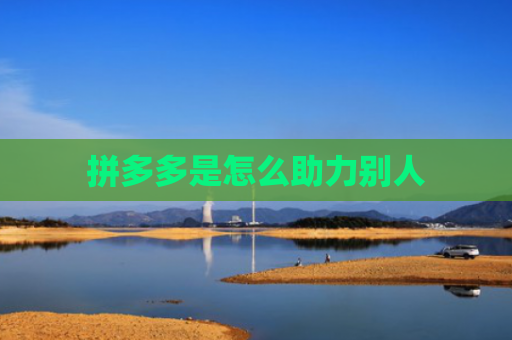 拼多多是怎么助力别人