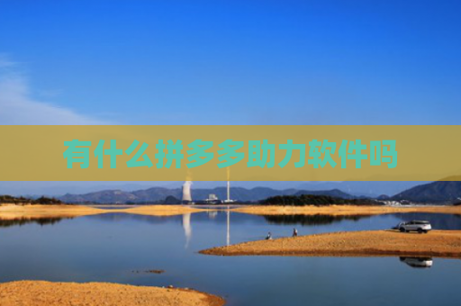 有什么拼多多助力软件吗-第1张图片-拼多多助力网站-pdd新人免费助力网站，拼多多极速助力网站