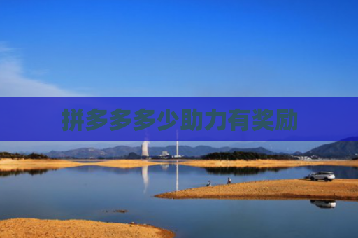 拼多多多少助力有奖励-第1张图片-拼多多助力网站-pdd新人免费助力网站，拼多多极速助力网站