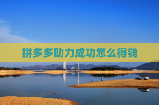 拼多多助力成功怎么得钱-第1张图片-拼多多助力网站-pdd新人免费助力网站，拼多多极速助力网站