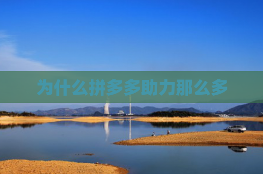 为什么拼多多助力那么多-第1张图片-拼多多助力网站-pdd新人免费助力网站，拼多多极速助力网站