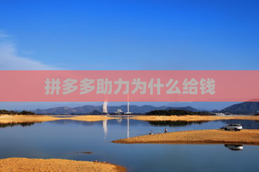 拼多多助力为什么给钱-第1张图片-拼多多助力网站-pdd新人免费助力网站，拼多多极速助力网站
