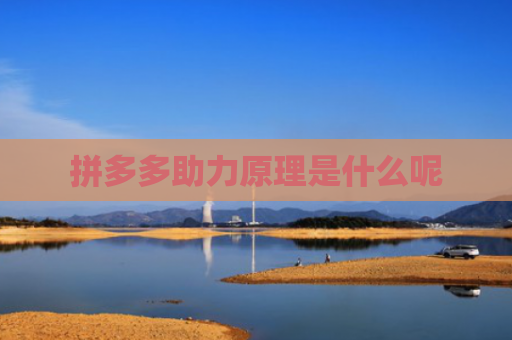 拼多多助力原理是什么呢-第1张图片-拼多多助力网站-pdd新人免费助力网站，拼多多极速助力网站