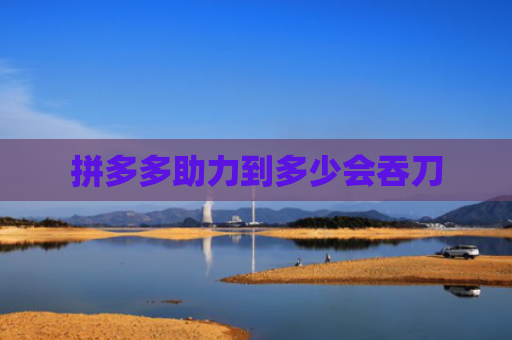 拼多多助力到多少会吞刀-第1张图片-拼多多助力网站-pdd新人免费助力网站，拼多多极速助力网站