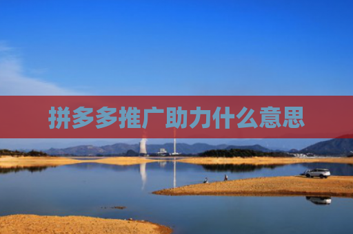 拼多多推广助力什么意思-第1张图片-拼多多助力网站-pdd新人免费助力网站，拼多多极速助力网站