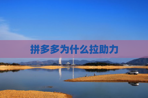 拼多多为什么拉助力-第1张图片-拼多多助力网站-pdd新人免费助力网站，拼多多极速助力网站