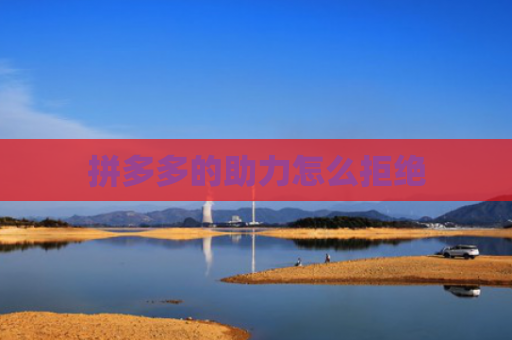 拼多多的助力怎么拒绝-第1张图片-拼多多助力网站-pdd新人免费助力网站，拼多多极速助力网站