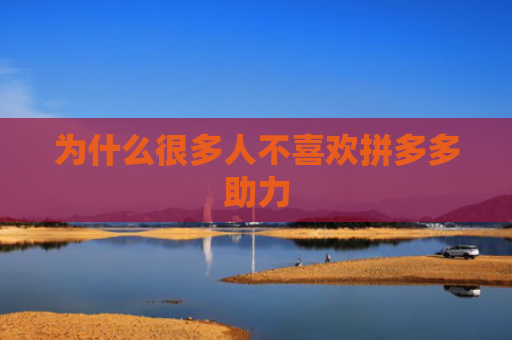 为什么很多人不喜欢拼多多助力