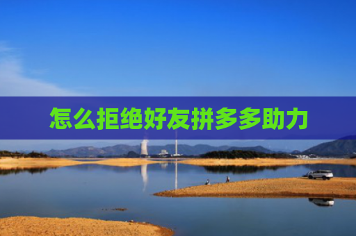 怎么拒绝好友拼多多助力