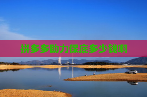 拼多多助力保底多少钱啊