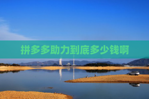 拼多多助力到底多少钱啊