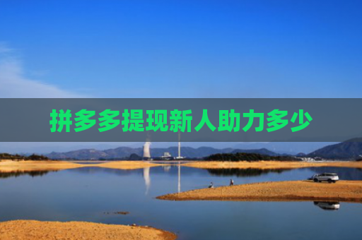 拼多多提现新人助力多少