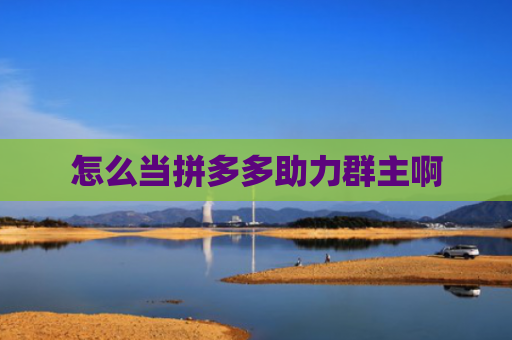 怎么当拼多多助力群主啊