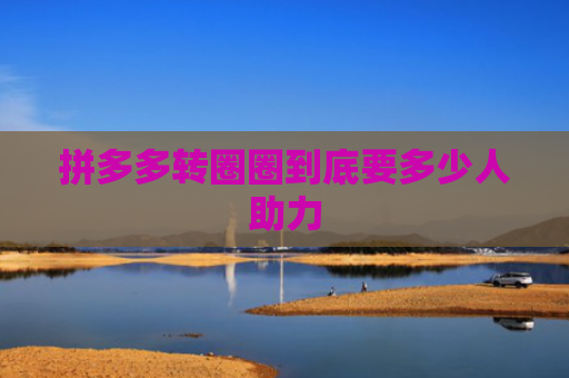 拼多多转圈圈到底要多少人助力