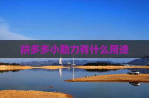 拼多多小助力有什么用途-第1张图片-拼多多助力网站-pdd新人免费助力网站，拼多多极速助力网站