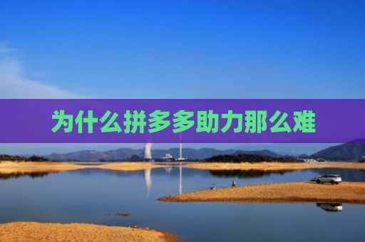 为什么拼多多助力那么难