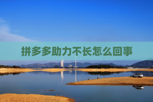 拼多多助力不长怎么回事-第1张图片-拼多多助力网站-pdd新人免费助力网站，拼多多极速助力网站