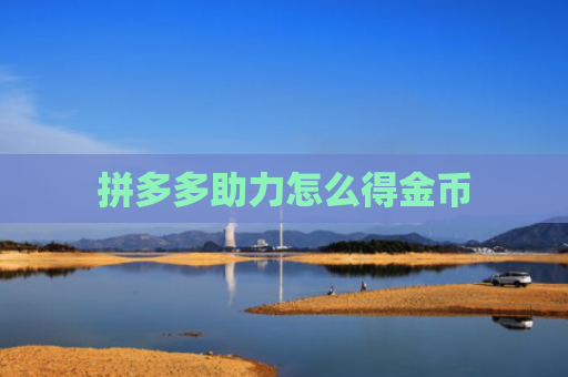 拼多多助力怎么得金币-第1张图片-拼多多助力网站-pdd新人免费助力网站，拼多多极速助力网站