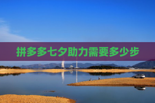 拼多多七夕助力需要多少步