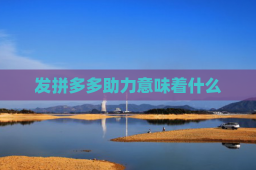 发拼多多助力意味着什么