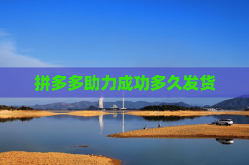 拼多多助力成功多久发货