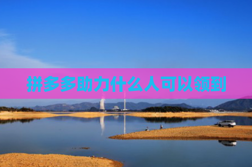 拼多多助力什么人可以领到